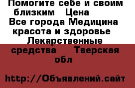 Помогите себе и своим близким › Цена ­ 300 - Все города Медицина, красота и здоровье » Лекарственные средства   . Тверская обл.